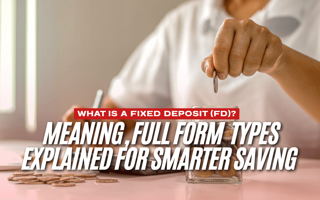 What is a Fixed Deposit (FD)? Meaning, Full Form & Types Explained for Smarter Saving